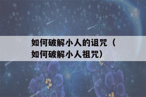 如何破解小人的诅咒（如何破解小人祖咒）-第1张图片-星座花