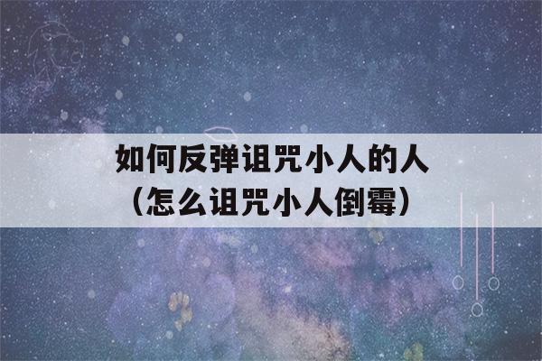 如何反弹诅咒小人的人（怎么诅咒小人倒霉）-第1张图片-星座花