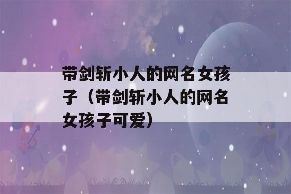 带剑斩小人的网名女孩子（带剑斩小人的网名女孩子可爱）-第1张图片-星座花