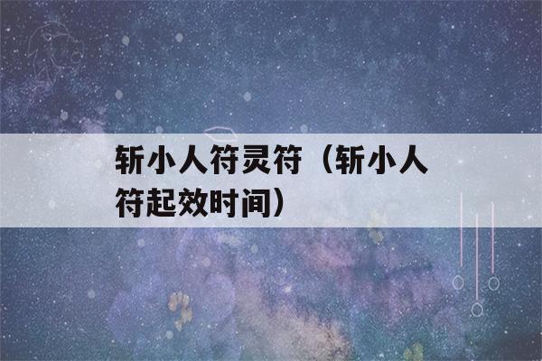 斩小人符灵符（斩小人符起效时间）-第1张图片-星座花