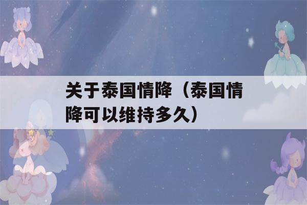 关于泰国情降（泰国情降可以维持多久）-第1张图片-星座花