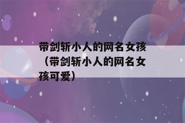 带剑斩小人的网名女孩（带剑斩小人的网名女孩可爱）-第1张图片-星座花