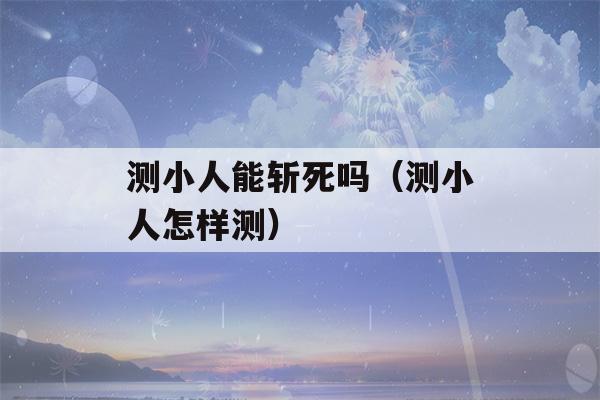 测小人能斩死吗（测小人怎样测）-第1张图片-星座花