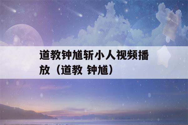 道教钟馗斩小人视频播放（道教 钟馗）-第1张图片-星座花