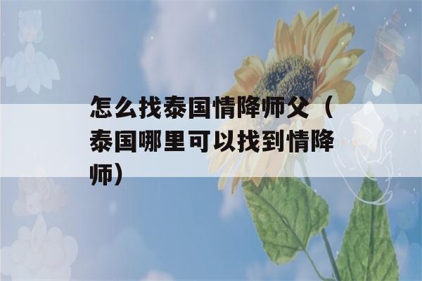 怎么找泰国情降师父（泰国哪里可以找到情降师）-第1张图片-星座花