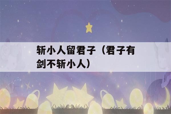 斩小人留君子（君子有剑不斩小人）-第1张图片-星座花