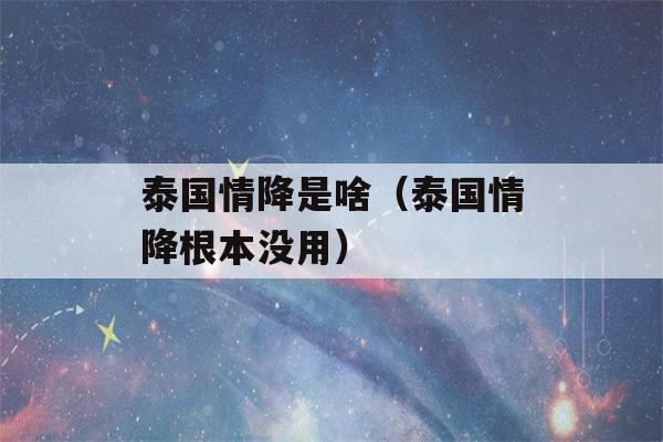 泰国情降是啥（泰国情降根本没用）-第1张图片-星座花