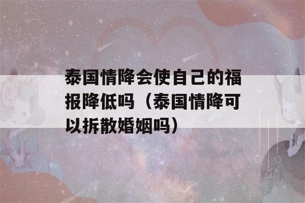 泰国情降会使自己的福报降低吗（泰国情降可以拆散婚姻吗）-第1张图片-星座花