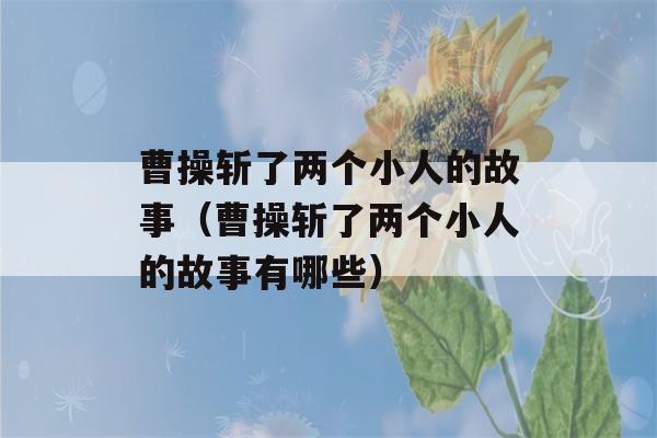 曹操斩了两个小人的故事（曹操斩了两个小人的故事有哪些）-第1张图片-星座花