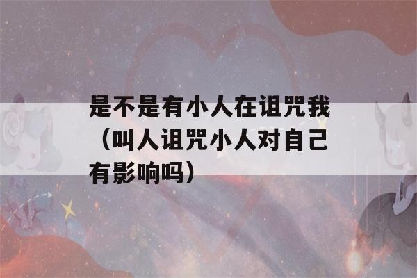 是不是有小人在诅咒我（叫人诅咒小人对自己有影响吗）-第1张图片-星座花