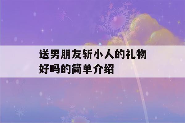 送男朋友斩小人的礼物好吗的简单介绍-第1张图片-星座花