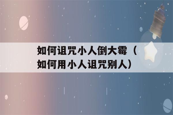 如何诅咒小人倒大霉（如何用小人诅咒别人）-第1张图片-星座花