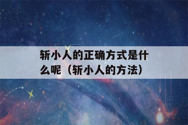 斩小人的正确方式是什么呢（斩小人的方法）-第1张图片-星座花