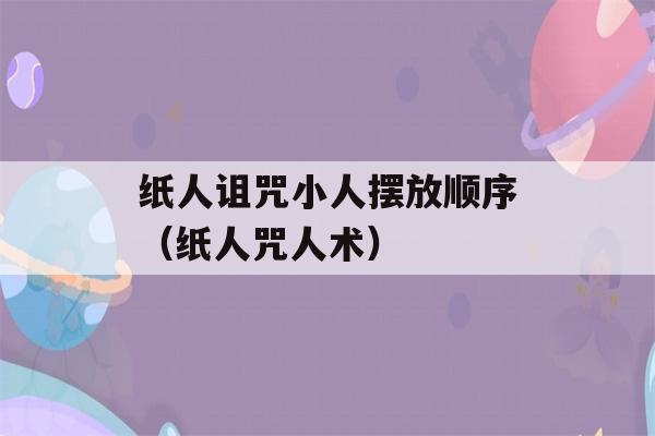 纸人诅咒小人摆放顺序（纸人咒人术）-第1张图片-星座花