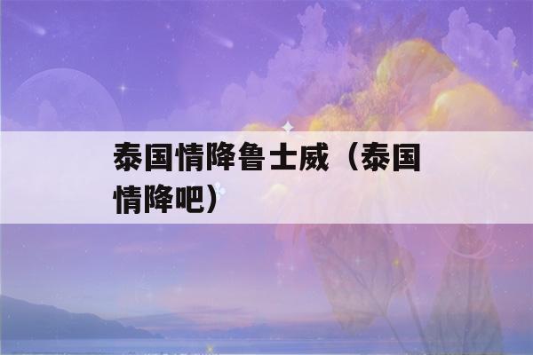 泰国情降鲁士威（泰国情降吧）-第1张图片-星座花