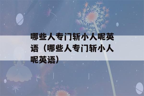 哪些人专门斩小人呢英语（哪些人专门斩小人呢英语）-第1张图片-星座花