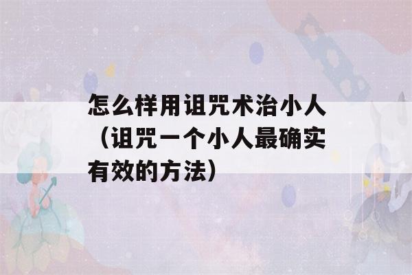 怎么样用诅咒术治小人（诅咒一个小人最确实有效的方法）-第1张图片-星座花