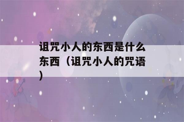 诅咒小人的东西是什么东西（诅咒小人的咒语）-第1张图片-星座花