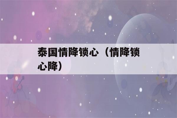 泰国情降锁心（情降锁心降）-第1张图片-星座花