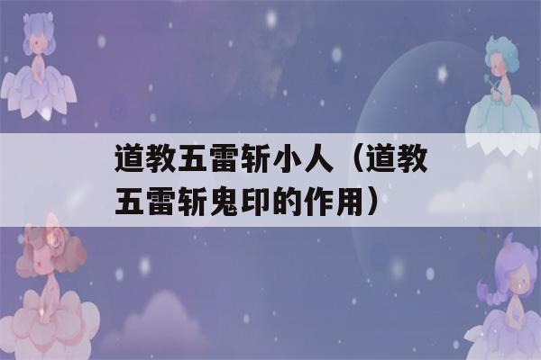 道教五雷斩小人（道教五雷斩鬼印的作用）-第1张图片-星座花