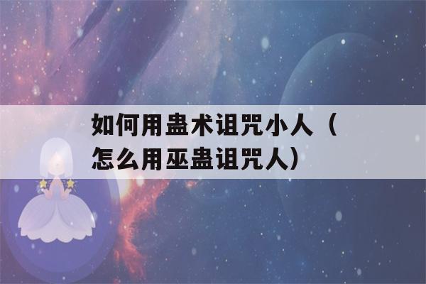 如何用蛊术诅咒小人（怎么用巫蛊诅咒人）-第1张图片-星座花