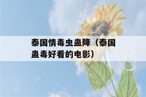 泰国情毒虫蛊降（泰国蛊毒好看的电影）-第1张图片-星座花