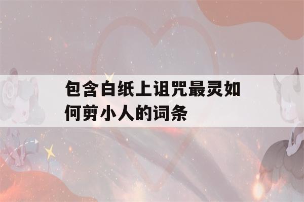 包含白纸上诅咒最灵如何剪小人的词条-第1张图片-星座花