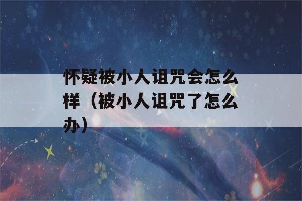 怀疑被小人诅咒会怎么样（被小人诅咒了怎么办）-第1张图片-星座花