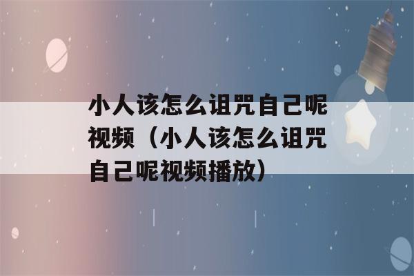 小人该怎么诅咒自己呢视频（小人该怎么诅咒自己呢视频播放）-第1张图片-星座花