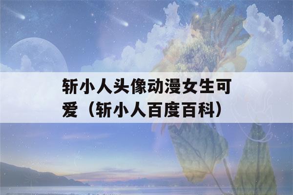 斩小人头像动漫女生可爱（斩小人百度百科）-第1张图片-星座花