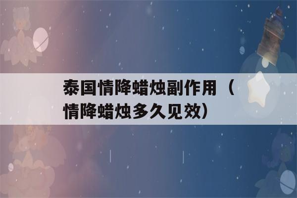 泰国情降蜡烛副作用（情降蜡烛多久见效）-第1张图片-星座花