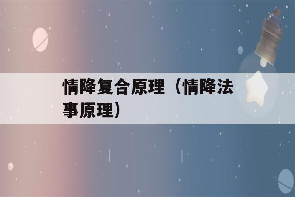 情降复合原理（情降法事原理）-第1张图片-星座花