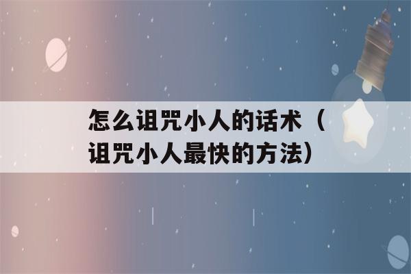 怎么诅咒小人的话术（诅咒小人最快的方法）-第1张图片-星座花