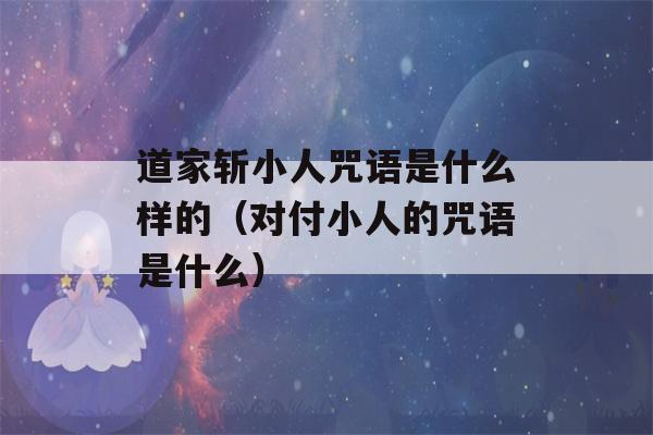 道家斩小人咒语是什么样的（对付小人的咒语是什么）-第1张图片-星座花