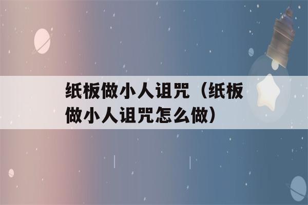 纸板做小人诅咒（纸板做小人诅咒怎么做）-第1张图片-星座花