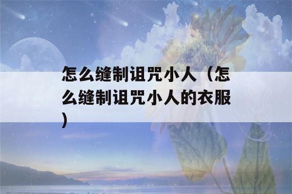 怎么缝制诅咒小人（怎么缝制诅咒小人的衣服）-第1张图片-星座花