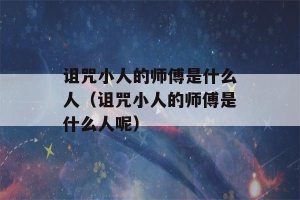 诅咒小人的师傅是什么人（诅咒小人的师傅是什么人呢）-第1张图片-星座花