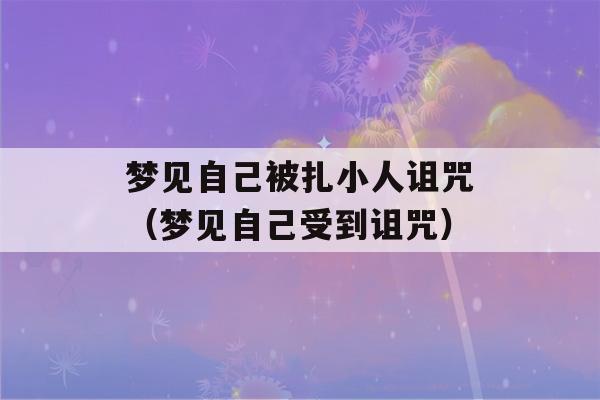 梦见自己被扎小人诅咒（梦见自己受到诅咒）-第1张图片-星座花