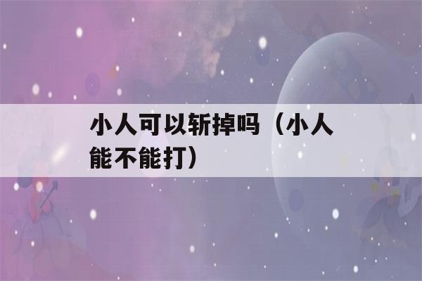 小人可以斩掉吗（小人能不能打）-第1张图片-星座花