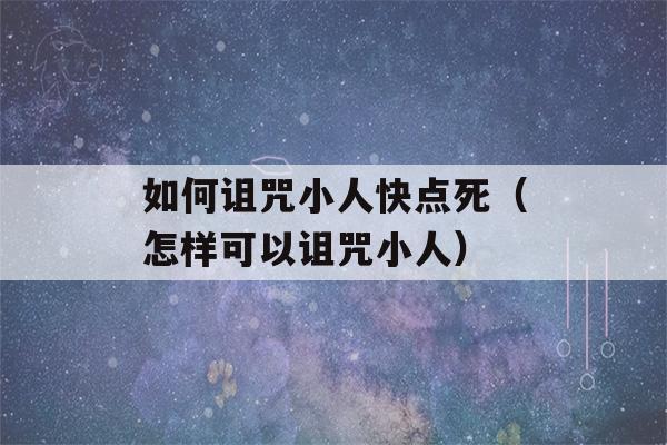 如何诅咒小人快点死（怎样可以诅咒小人）-第1张图片-星座花