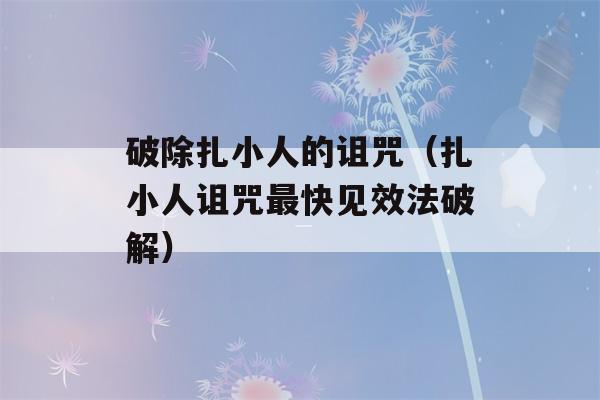 破除扎小人的诅咒（扎小人诅咒最快见效法破解）-第1张图片-星座花