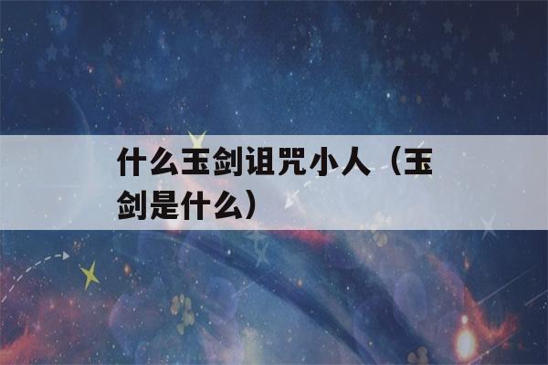 什么玉剑诅咒小人（玉剑是什么）-第1张图片-星座花