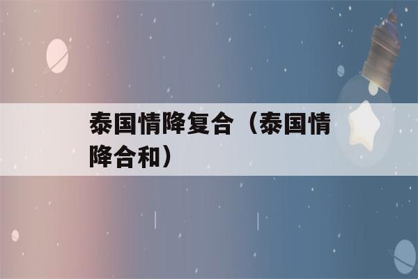 泰国情降复合（泰国情降合和）-第1张图片-星座花