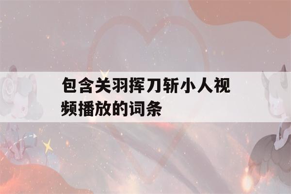 包含关羽挥刀斩小人视频播放的词条-第1张图片-星座花