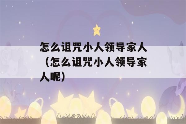 怎么诅咒小人领导家人（怎么诅咒小人领导家人呢）-第1张图片-星座花