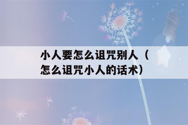 小人要怎么诅咒别人（怎么诅咒小人的话术）-第1张图片-星座花