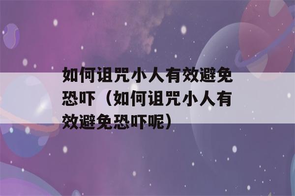 如何诅咒小人有效避免恐吓（如何诅咒小人有效避免恐吓呢）-第1张图片-星座花