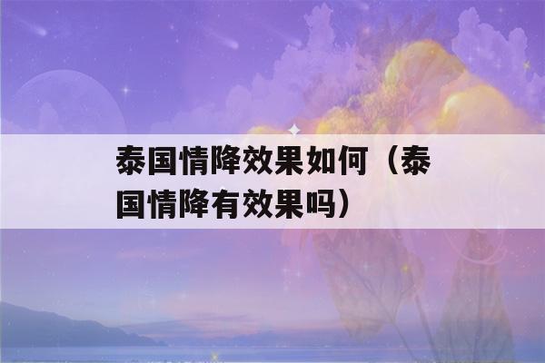 泰国情降效果如何（泰国情降有效果吗）-第1张图片-星座花