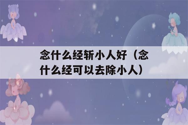 念什么经斩小人好（念什么经可以去除小人）-第1张图片-星座花