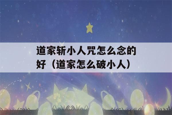 道家斩小人咒怎么念的好（道家怎么破小人）-第1张图片-星座花